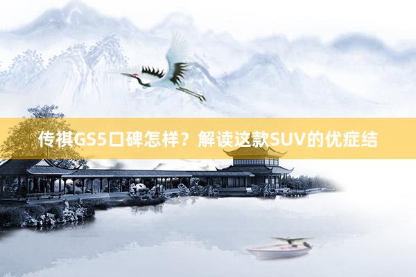 传祺GS5口碑怎样？解读这款SUV的优症结